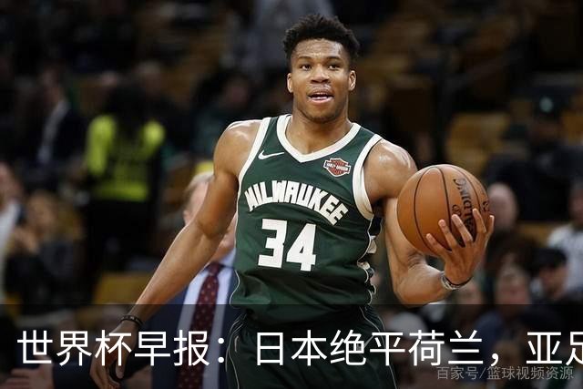 世界杯早报：日本绝平荷兰，亚足联球队仍不败 德国7-1大胜库拉索