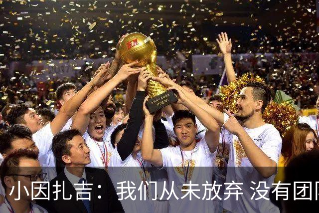 小因扎吉：我们从未放弃 没有团队不可能夺冠